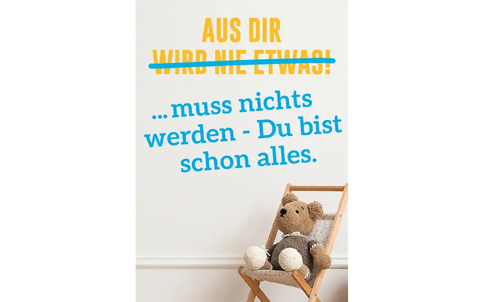 Alte Erziehungssprüche positiv abgewandelt: Aus Dir muss nichts werden, Du bist schon alles!